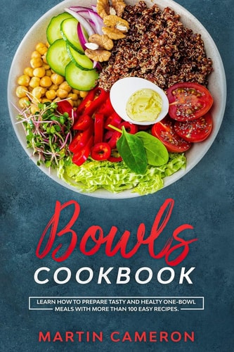 Bowls Cookbook Learn How to Prepare Tasty and Healty One-Bowl Meals with More Than 100 Easy Recipes.