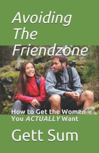 Avoiding the Friendzone How to Get the Women You ACTUALLY Want