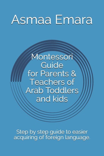Montessori Guide for Parents & Teachers of Arab Toddlers and Kids Step by Step Guide to Easier Acquiring of Foreign Language.