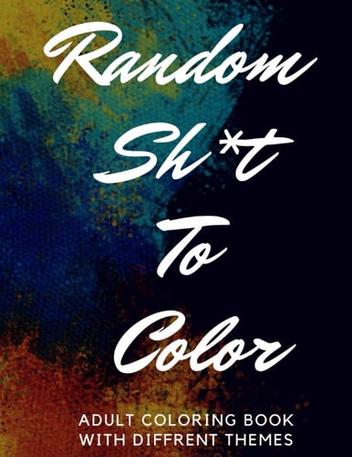 Random Sh*t To Color Adult Coloring Book