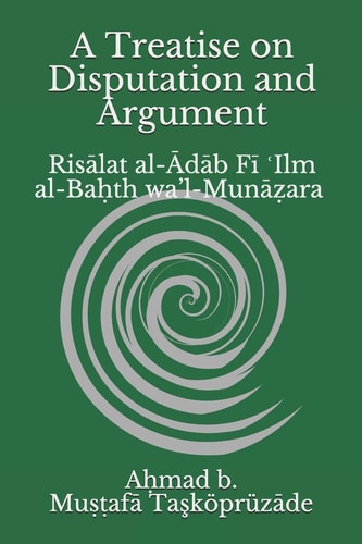 A Treatise on Disputation and Argument Risālat Al-Ādāb Fī ʿIlm Al-Baḥth Wa'l-Munāẓara