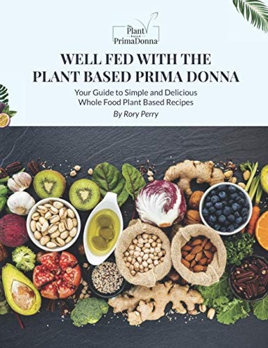 Well Fed With The Plant Based Prima Donna Whole Food Plant Based E Cookbook