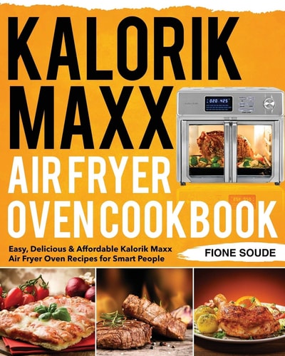 Kalorik Maxx Air Fryer Oven Cookbook Easy, Delicious and Affordable Kalorik Maxx Air Fryer Oven Recipes for Smart People