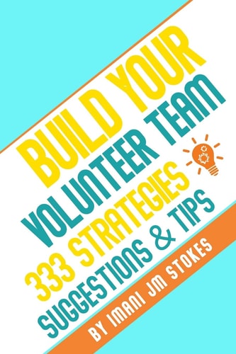 Build Your Volunteer Team 333 Strategies, Suggestions, & Tips