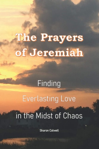 The Prayers of Jeremiah Finding Everlasting Love in the Midst of Chaos