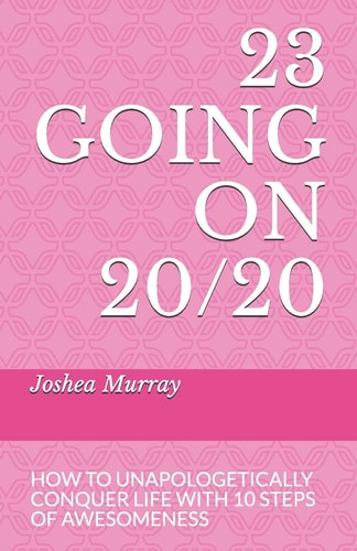 23 Going On 20/20 How to Unapologetically Conquer Life with 10 Steps of Awesomeness