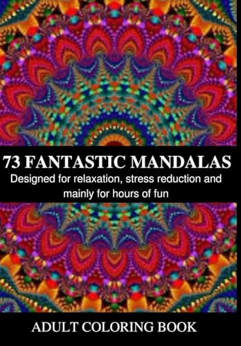 73 Fantastic Mandalas Coloring Book with Various Designs for Adults. Designed for Relaxation, Stress Reduction and Mainly for Hours of Fun