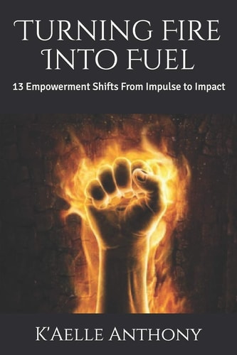 Turning Fire Into Fuel 13 Empowerment Shifts From Impulse to Impact
