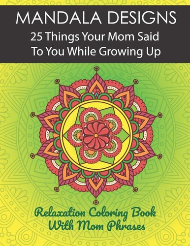 Mandala Designs. 25 Things Your Mom Said To You While Growing Up. Relaxation Coloring Book With Mom Phrases