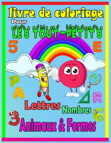 Livre de Coloriage Pour Les Tout-petits. Lettres, Nombres, Animaux, Et Formes J'apprends Les Lettres, Les Chiffres, Les Nombres, Couleurs Animaux Mignons, Et Lesformes - Cahier D'activités Pour Enfants À la Maison À Partir de 1 Ans