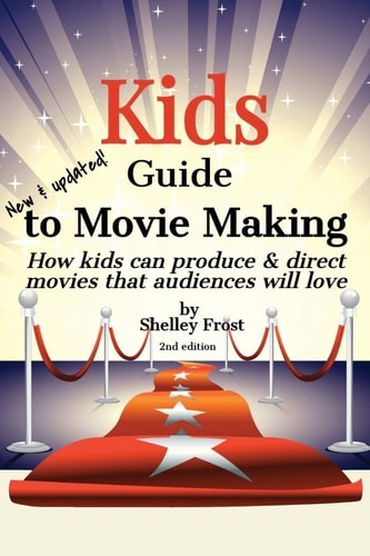 Kids Guide to Movie Making How Kids Can Produce & Direct Movies that Audiences Will Love