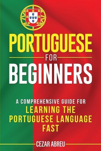 Portuguese for Beginners A Comprehensive Guide for Learning the Portuguese Language Fast