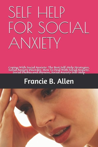 Self Help for Social Anxiety Coping With Social Anxiety: The Best Self-Help Strategies, Social Anxiety Disorder, How To Deal With Social Anxiety, Social Phobia and Shyness, Social Anxiety Self-Help