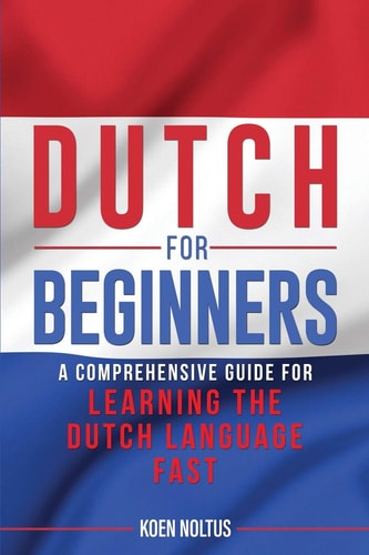 Dutch for Beginners A Comprehensive Guide for Learning the Dutch Language Fast