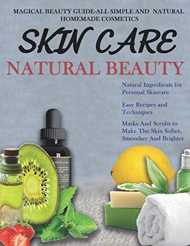 Skin Care THE BIG BOOK OF HOMEMADE RECIPES FOR YOUR SKIN CARE: MAGICAL BEAUTY GUIDE-ALL SIMPLE AND NATURAL HOMEMADE COSMETICS FOR ACNE and ALL TYPES OF SKIN.