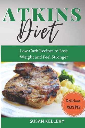 Atkins Diet Low-Carb Recipes to Lose Weight and Feel Stronger