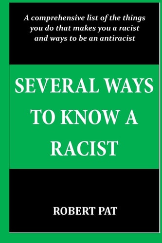 Several Ways to Know a Racist A Comprehensive List of the Things You Do that Makes You a Racist and Ways to be an Antiracist
