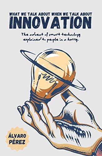 What We Talk about When We Talk about Innovation The Advent of Smart Technology Explained to People in a Hurry