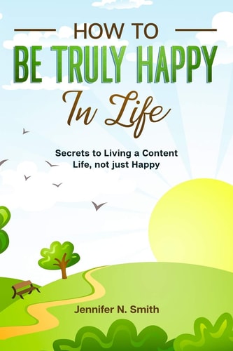 How to be Truly Happy in Life - Secrets to Living a Content Life, Not Just Happy