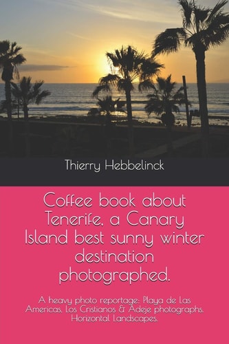 Coffee Book about Tenerife, a Canary Island Best Sunny Winter Destination Photographed. A Heavy Photo Reportage: Playa de Las Americas, Los Cristianos & Adeje Photographs. Horizontal Landscapes.