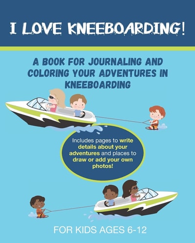 I Love Kneeboarding A Book for Journaling and Coloring Your Adventures in Kneeboarding