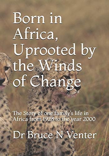 Born in Africa, Uprooted by the Winds of Change The Story of One Family's Life in Africa from 1928 to the Year 2000