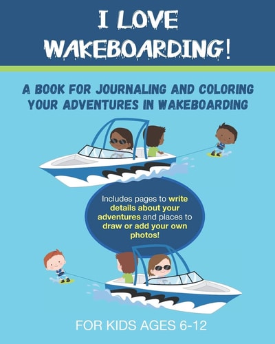 I Love Wakeboarding A Book for Journaling and Coloring Your Adventures in Wakeboarding