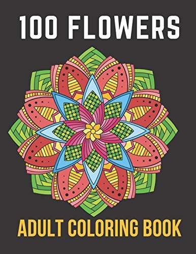 100 Flowers Adult Coloring Book An Adult Coloring Book with Bouquets, Wreaths, Swirls, Patterns, Decorations, Inspirational Designs,50 Relaxing Images of Roses, Lilies, Tulips, Cherry Blossoms, Sunflowers, Orchids, Violets, and More!