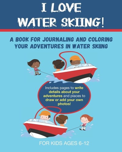 I Love Water Skiing A Book for Journaling and Coloring Your Adventures in Water Skiing