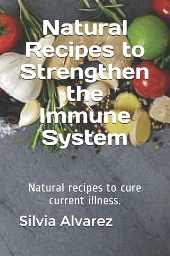 Natural Recipes to Strengthen the Immune System Natural Recipes to Cure Current Illness.
