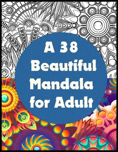 A 38 Beautiful Mandala for Adult An Adult Coloring Book Animals, Mandalas, Flowers with 38 Detailed Mandalas - Stress Relieving for Adults Relaxation