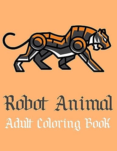 Robot Animal Adult Coloring Book A Fantastic Coloring Book of 50 Unique Beautiful Detailed Robot Animals with Stress Relieving