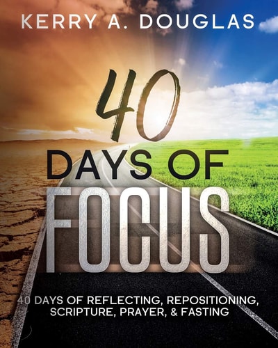 40 Days Of Focus 40 Days of Reflecting, Repositioning, Scripture, Prayer, & Fasting
