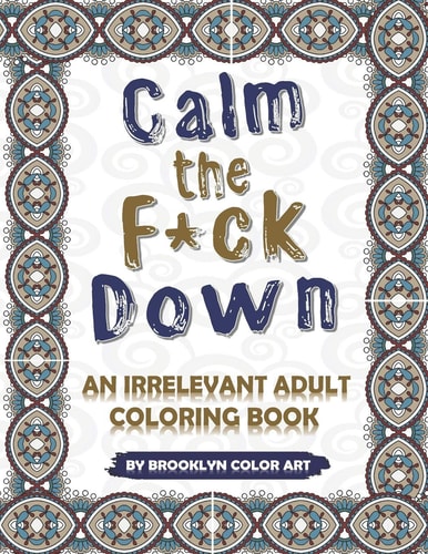 Calm the F*ck Down An Irrelevant Adult Coloring Book