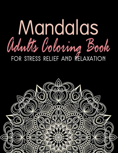 Mandalas - Adults Coloring Book for Stress Relief and Relaxation Anti-Stress Coloring Book; Relieve Stress and Anxiety; Mindfulness and Meditation; Color Therapy with Mandala Coloring Book for Adults