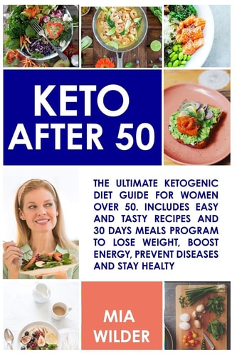 Keto After 50 The Ultimate Ketogenic Diet Guide for Women Over 50. Includes Easy and Tasty Recipes and 30 Days Meals Program to Lose Weight, Boost Energy, Prevent Diseases and Stay Healthy