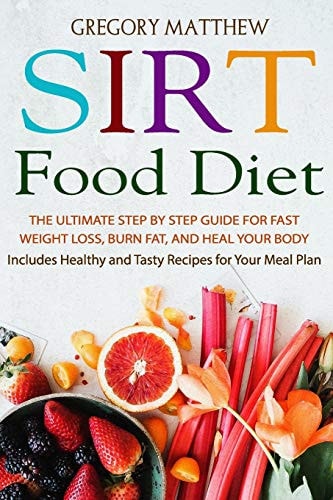 Sirtfood Diet The Ultimate Step by Step Guide for Fast Weight Loss, Burn Fat and Heal Your Body. Includes Healthy and Tasty Recipes for Your Meal Plan