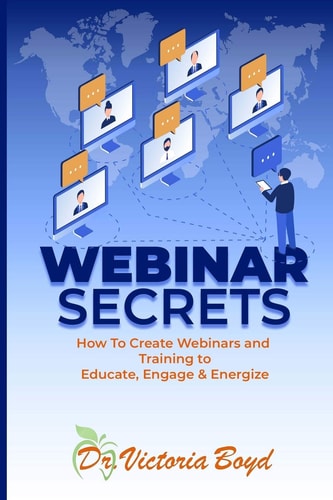 Webinar Secrets How to Create Webinars and Training to Educate, Engage and Energize