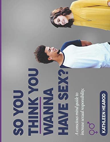So You Think You Wanna Have Sex? A Conscious Mind Guide to Teach Sexual Responsibility.