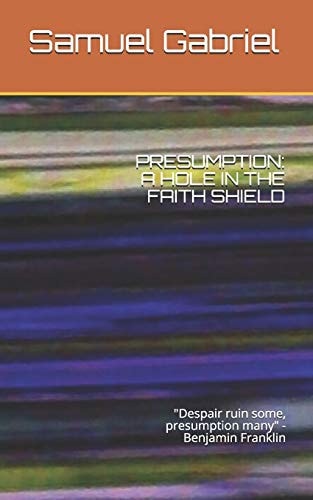Presumption A HOLE IN THE FAITH SHIELD: "Despair Ruin Some, Presumption Many" -Benjamin Franklin