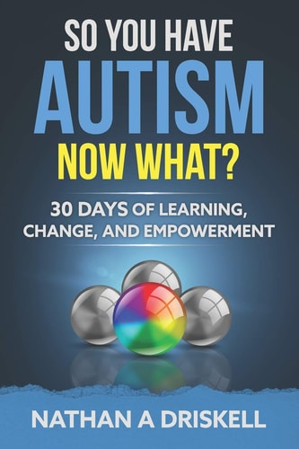 So You Have Autism, Now What? 30 Days of Learning, Change, and Empowerment
