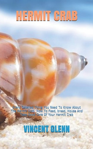 Hermit Crab Every Detailed Thing You Need To Know About The Hermit Crab. How To Feed, Breed, House And Take Good Care Of Your Hermit Crab