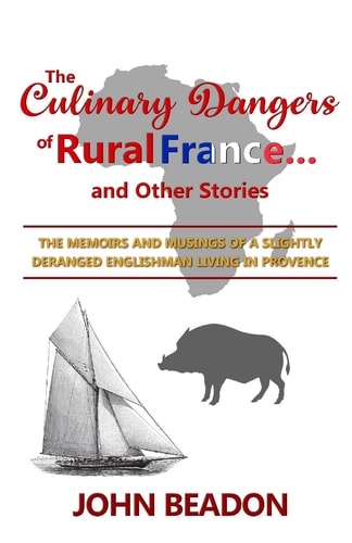 The Culinary Dangers of Rural France... and Other Stories The Memoirs and Musings of a Slightly Deranged Englishman
