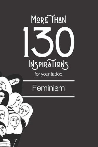 More Than 130 Inspirations for Your Tattoo Feminism: You'll Find in this Book More Than 130 Designs to Inspire Your for Your Feminist Tattoo