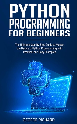 Python Programming For Beginners The Ultimate Step-By-Step Guide to Master the Basics of Python Programming with Practical and Easy Examples