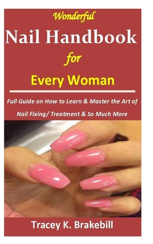 Wonderful Nail Handbook for Every Woman : Full Guide on How to Learn & Master the Art of Nail Fixing/ Treatment & So Much More