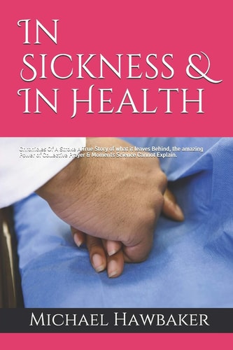 In Sickness & In Health Chronicles Of A Stroke A True Story of what it Leaves Behind, the Amazing Power of Collective Prayer & Moments Science Cannot Explain.