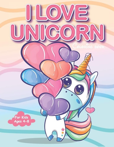 I Love Unicorn Coloring Book For Kids Ages 4-8. +30 Coloring Pages