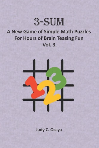 3-Sum A New Game of Simple Math Puzzles For Hours of Brain Teasing Fun Vol. 3: For Kids, Adults and Seniors Who Love Numbers, Logic Challenges and Brain Teasers - Perfect for Solo Or Multiple Players
