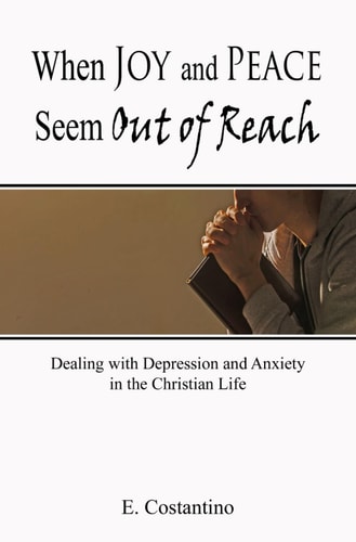 When Joy and Peace Seem Out of Reach Dealing with Depression and Anxiety in the Christian Life
